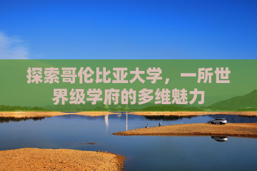 探索哥伦比亚大学,一所世界级学府的多维魅力 探索哥伦比亚大学,一所世界级学府的多维魅力