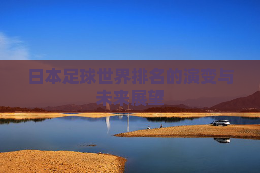 日本足球世界排名的演变与未来展望