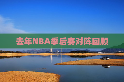去年NBA季后赛对阵回顾 去年NBA季后赛对阵回顾