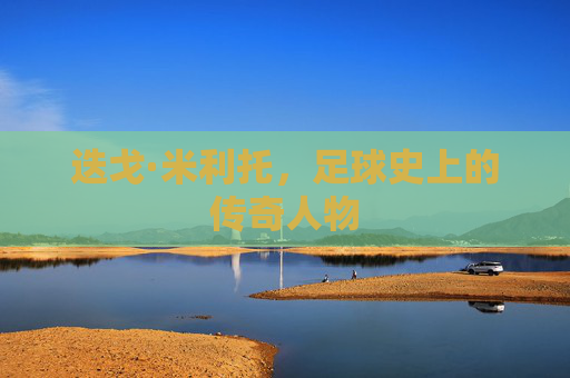 迭戈·米利托，足球史上的传奇人物