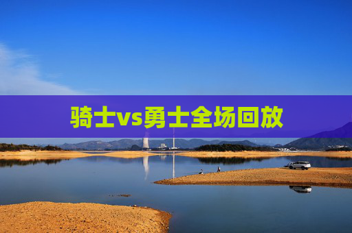 骑士vs勇士全场回放