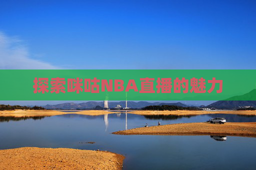探索咪咕NBA直播的魅力