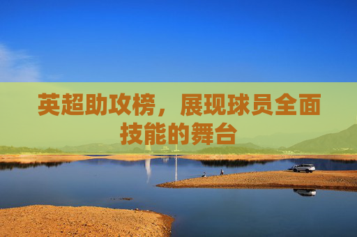 英超助攻榜，展现球员全面技能的舞台