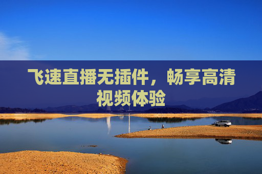 飞速直播无插件，畅享高清视频体验