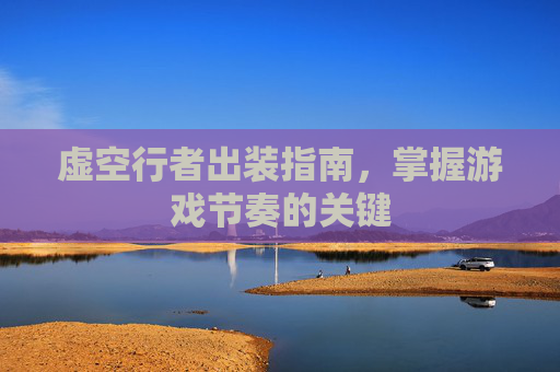 虚空行者出装指南，掌握游戏节奏的关键