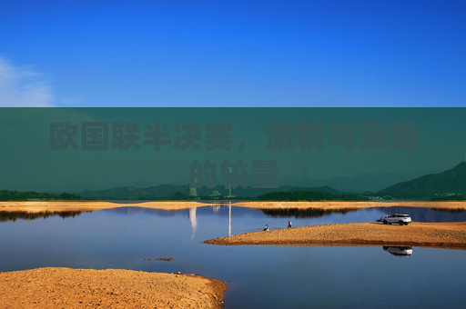 欧国联半决赛，激情与策略的较量