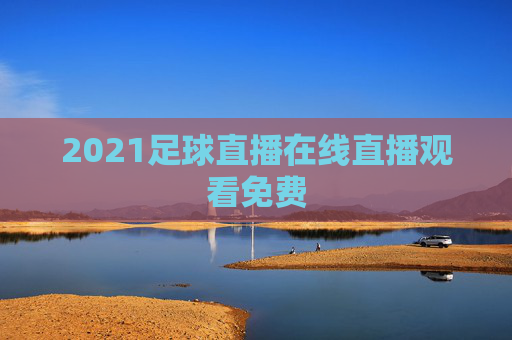 2021足球直播在线直播观看免费