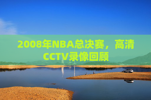 2008年NBA总决赛，高清CCTV录像回顾