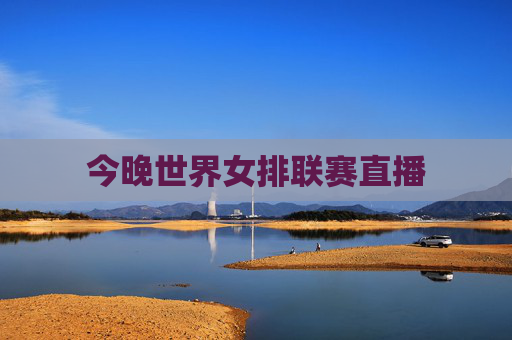 今晚世界女排联赛直播 今晚世界女排联赛直播