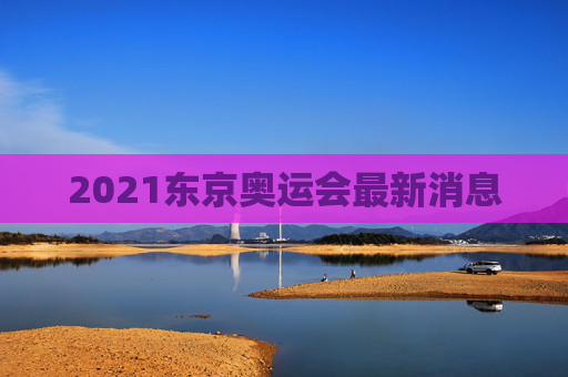 2021东京奥运会最新消息