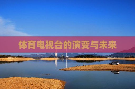 体育电视台的演变与未来