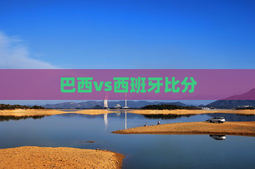 巴西vs西班牙比分