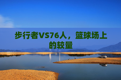 步行者VS76人，篮球场上的较量