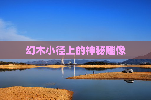 幻木小径上的神秘雕像