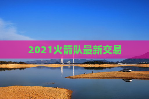 2021火箭队最新交易 2021火箭队最新交易