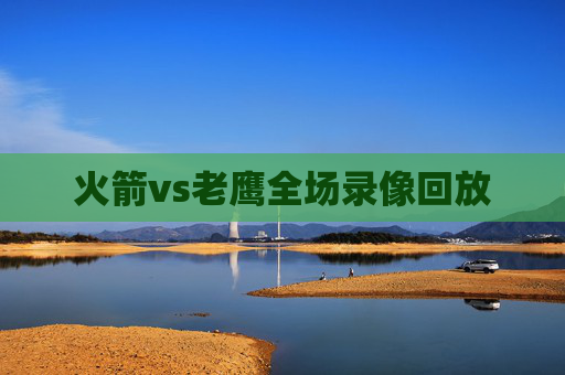 火箭vs老鹰全场录像回放