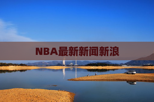 NBA最新新闻新浪 NBA最新新闻新浪