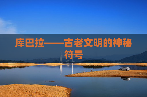 库巴拉——古老文明的神秘符号