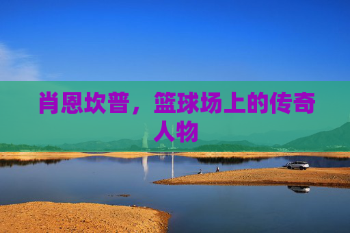 肖恩坎普，篮球场上的传奇人物
