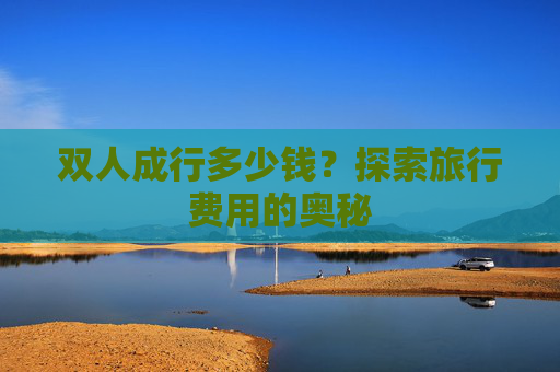 双人成行多少钱？探索旅行费用的奥秘