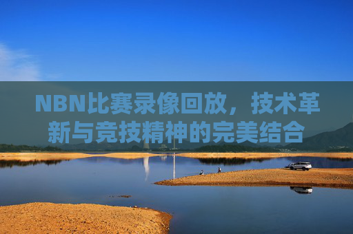 NBN比赛录像回放，技术革新与竞技精神的完美结合