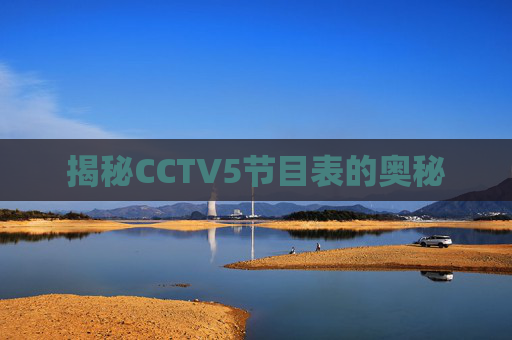 揭秘CCTV5节目表的奥秘 揭秘CCTV5节目表的奥秘