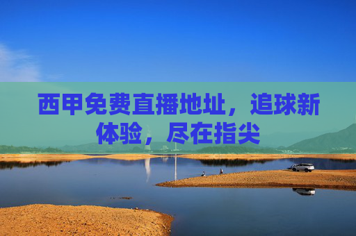 西甲免费直播地址，追球新体验，尽在指尖