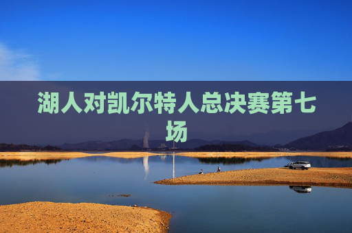 湖人对凯尔特人总决赛第七场