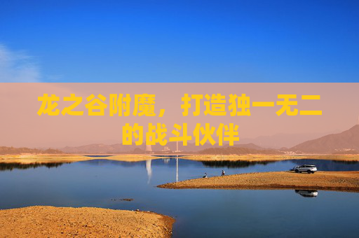 龙之谷附魔，打造独一无二的战斗伙伴
