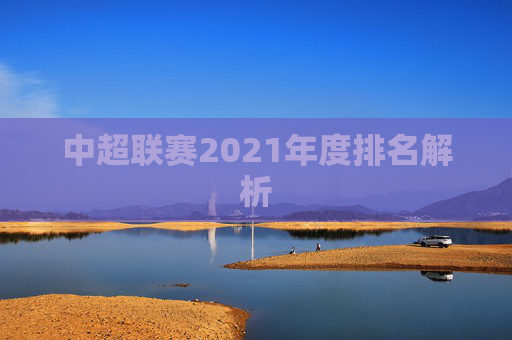 中超联赛2021年度排名解析 中超联赛2021年度排名解析