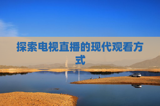 探索电视直播的现代观看方式
