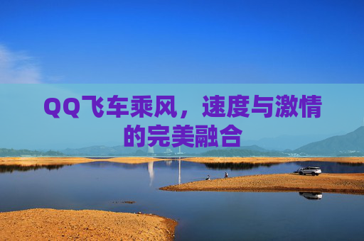 QQ飞车乘风，速度与激情的完美融合