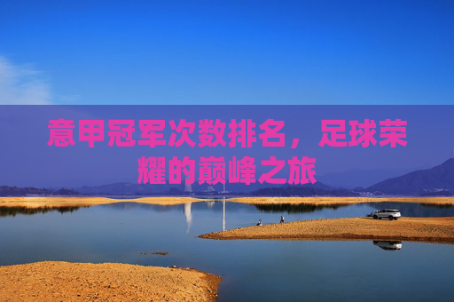 意甲冠军次数排名,足球荣耀的巅峰之旅 意甲冠军次数排名,足球荣耀的巅峰之旅