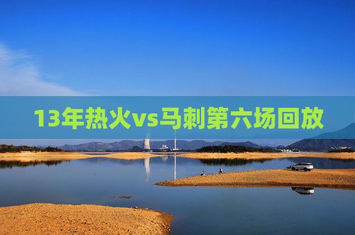 13年热火vs马刺第六场回放