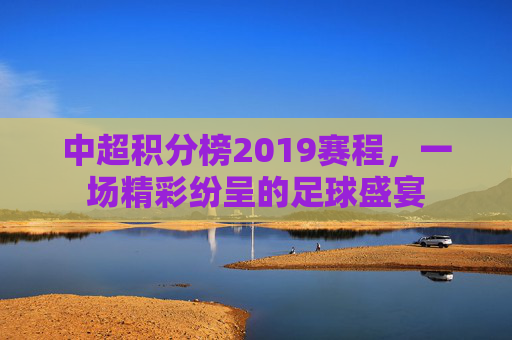 中超积分榜2019赛程，一场精彩纷呈的足球盛宴