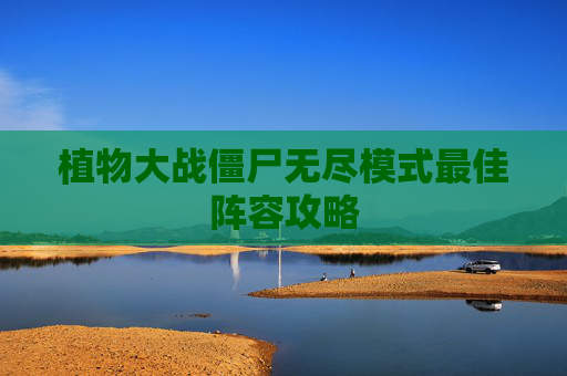 植物大战僵尸无尽模式最佳阵容攻略