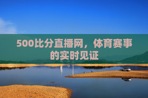 500比分直播网，体育赛事的实时见证