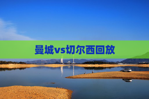 曼城vs切尔西回放 曼城vs切尔西回放