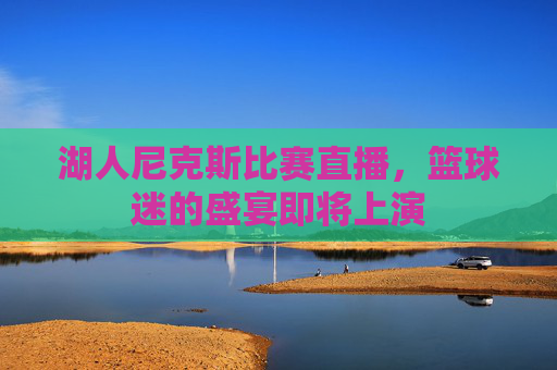 湖人尼克斯比赛直播，篮球迷的盛宴即将上演