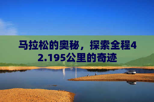 马拉松的奥秘，探索全程42.195公里的奇迹