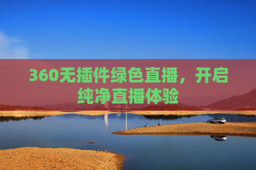 360无插件绿色直播，开启纯净直播体验