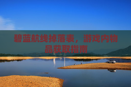 碧蓝航线掉落表，游戏内物品获取指南