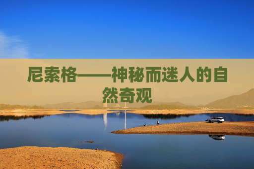 尼索格——神秘而迷人的自然奇观