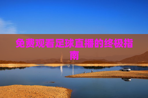免费观看足球直播的终极指南