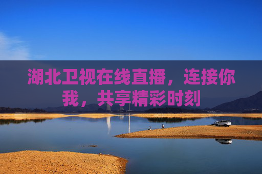 湖北卫视在线直播,连接你我,共享精彩时刻 湖北卫视在线直播,连接你我,共享精彩时刻
