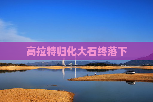高拉特归化大石终落下
