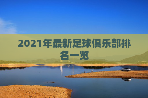 2021年最新足球俱乐部排名一览