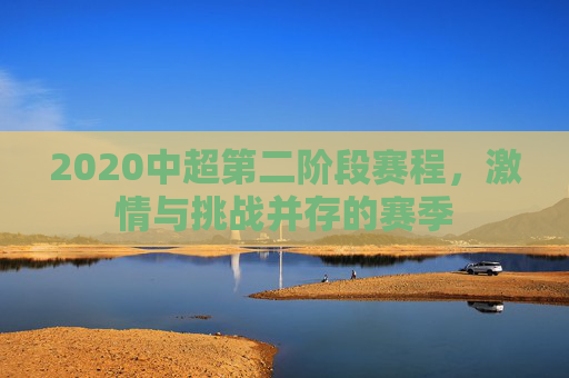 2020中超第二阶段赛程，激情与挑战并存的赛季
