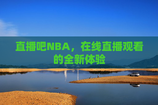 直播吧NBA,在线直播观看的全新体验 直播吧NBA,在线直播观看的全新体验