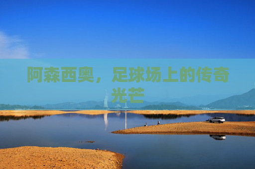 阿森西奥，足球场上的传奇光芒